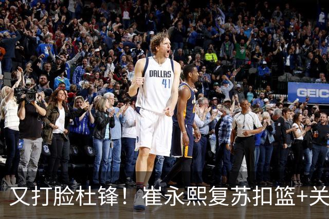 又打脸杜锋！崔永熙复苏扣篮+关键三分 王少杰也该进国家队？