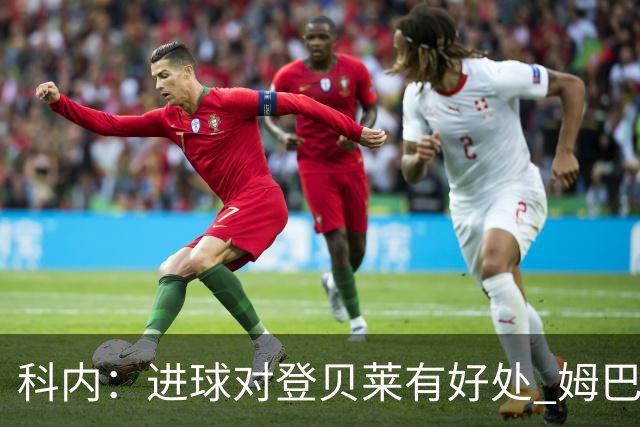 科内：进球对登贝莱有好处 姆巴佩16场世界杯16球不可思议
